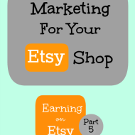 Marketing For Your Etsy Shop– Earning on Etsy, Part 5